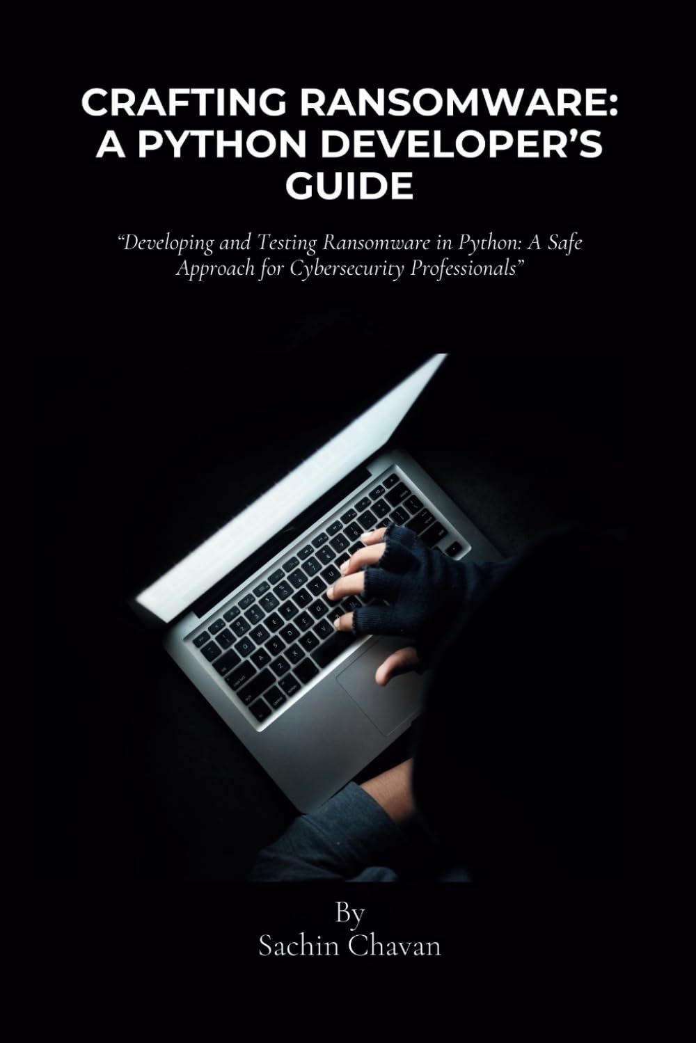 Crafting Ransomware: A Python Developer’s Guide: Developing and Testing Ransomware in Python: A Safe