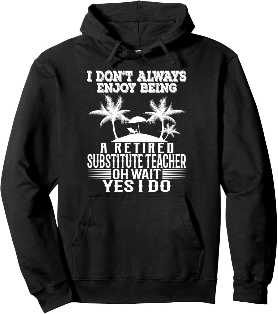 I Don't Always Enjoy Being A Retired Substitute Teacher. Pullover Hoodie