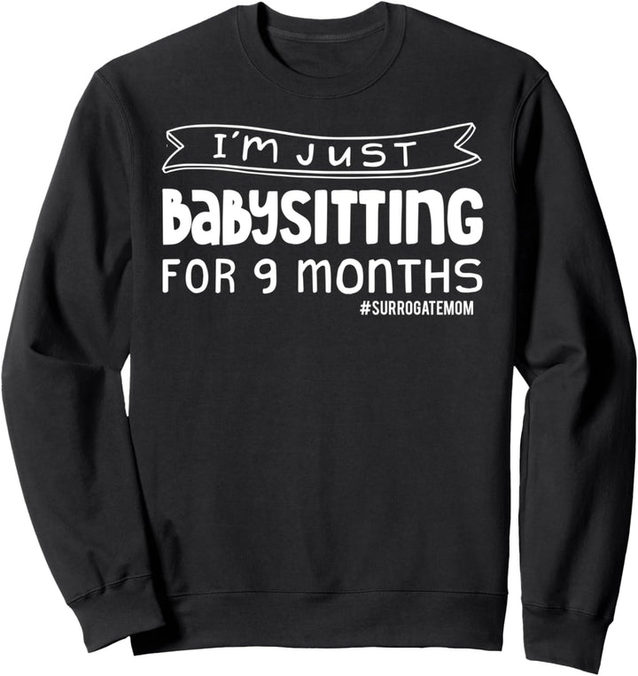 I'm Just Babysitting for 9 Months - Funny Surrogate Quote Sweatshirt