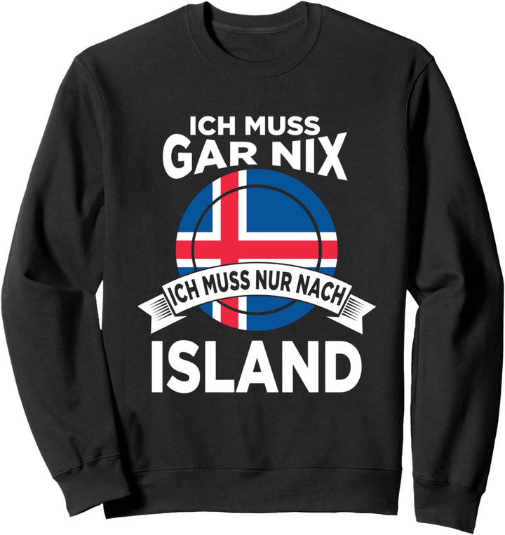 Ich muss gar nix ich muss nur nach Island Sweatshirt