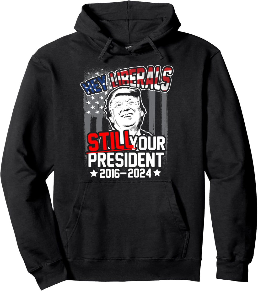 Donald Trump 2020 - Hey Liberals! Still Your President! Pullover Hoodie