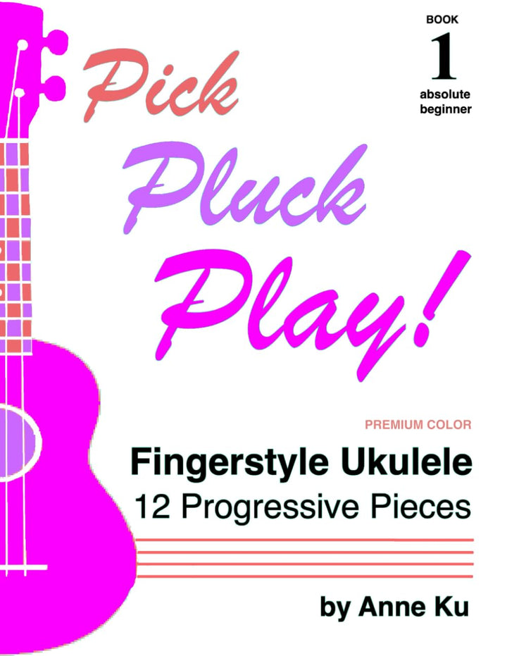 Pick Pluck Play Book 1 Full Color Edition: Fingerstyle Ukulele for the Absolute Beginner – 12 Progre