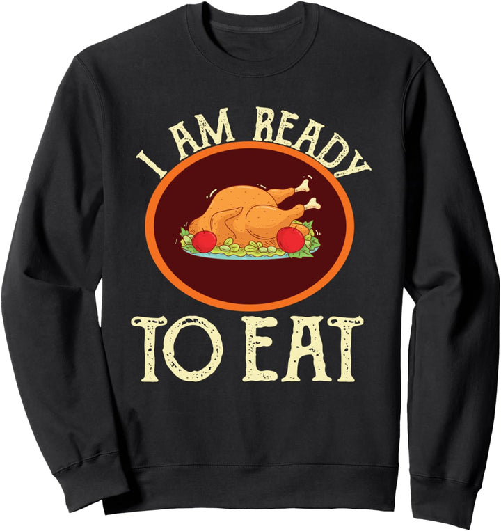 I am ready to eat - Funny Thanksgiving Holiday Turkey Sweatshirt