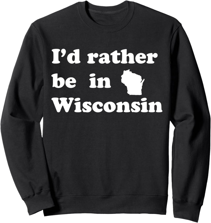 Local Wisconsinites | I'd Rather Be In Wisconsin Sweatshirt