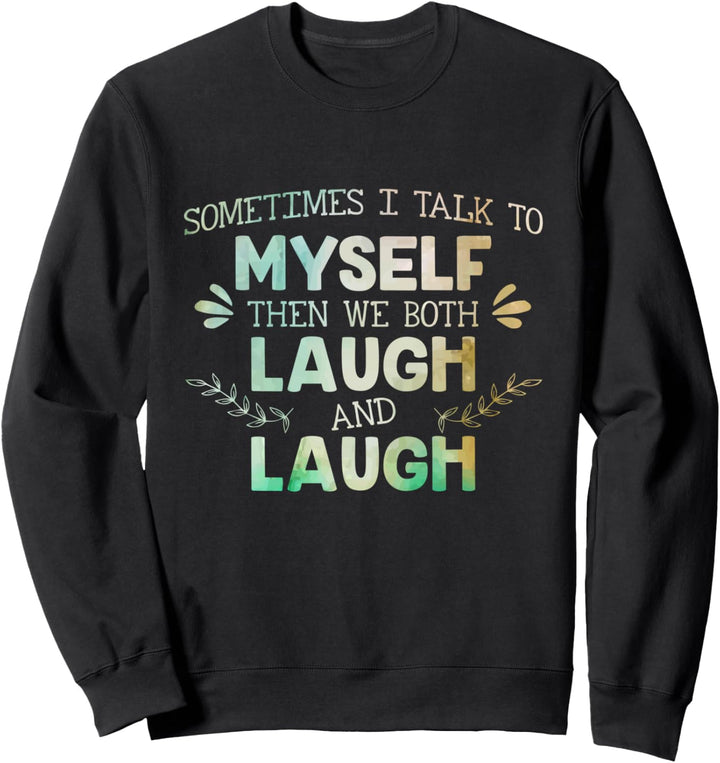 Sometimes I Talk To Myself Then We Both Laugh and Laugh Sweatshirt