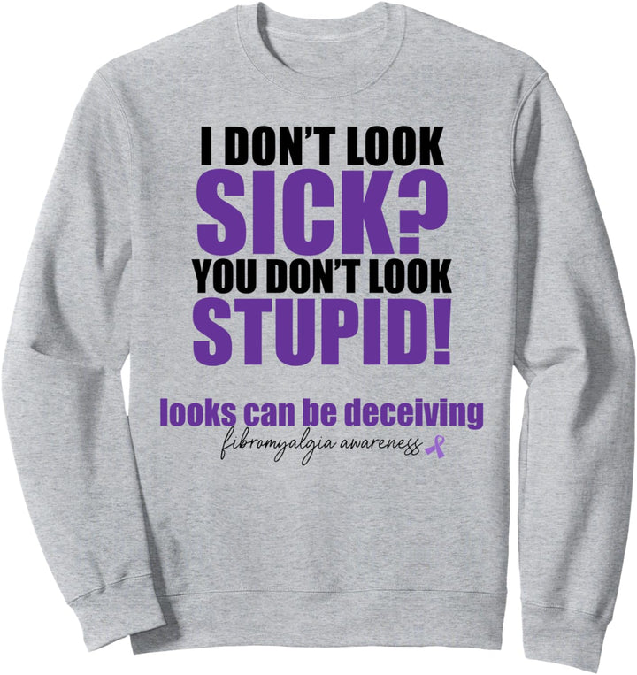 I DON'T LOOK SICK? YOU DON'T LOOK STUPID! Fibromylagia Meme Sweatshirt