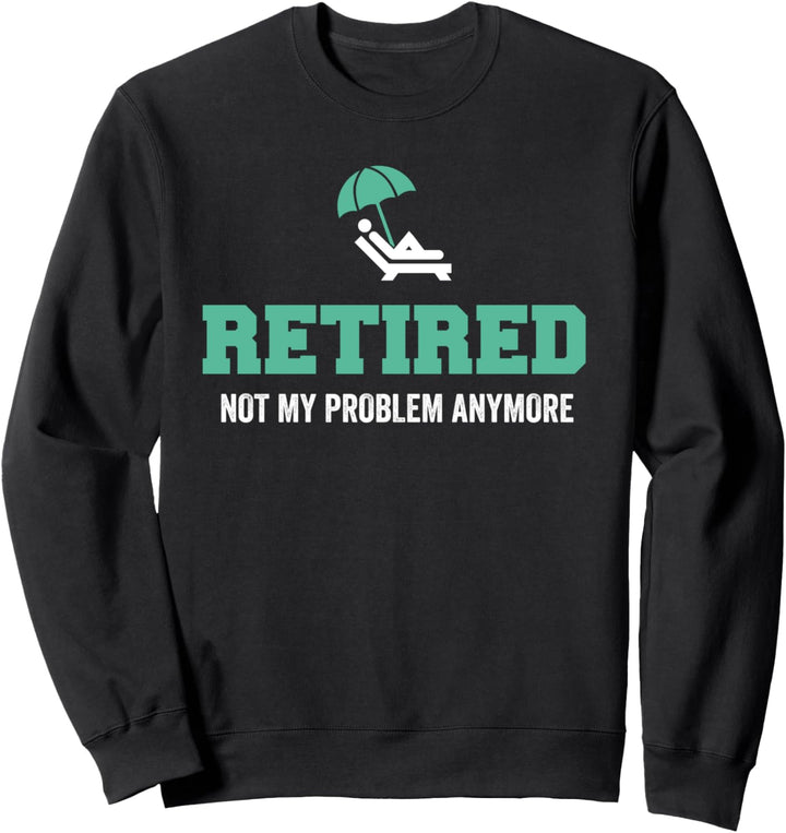 Retired Not My Problem Anymore Retirement Sweatshirt