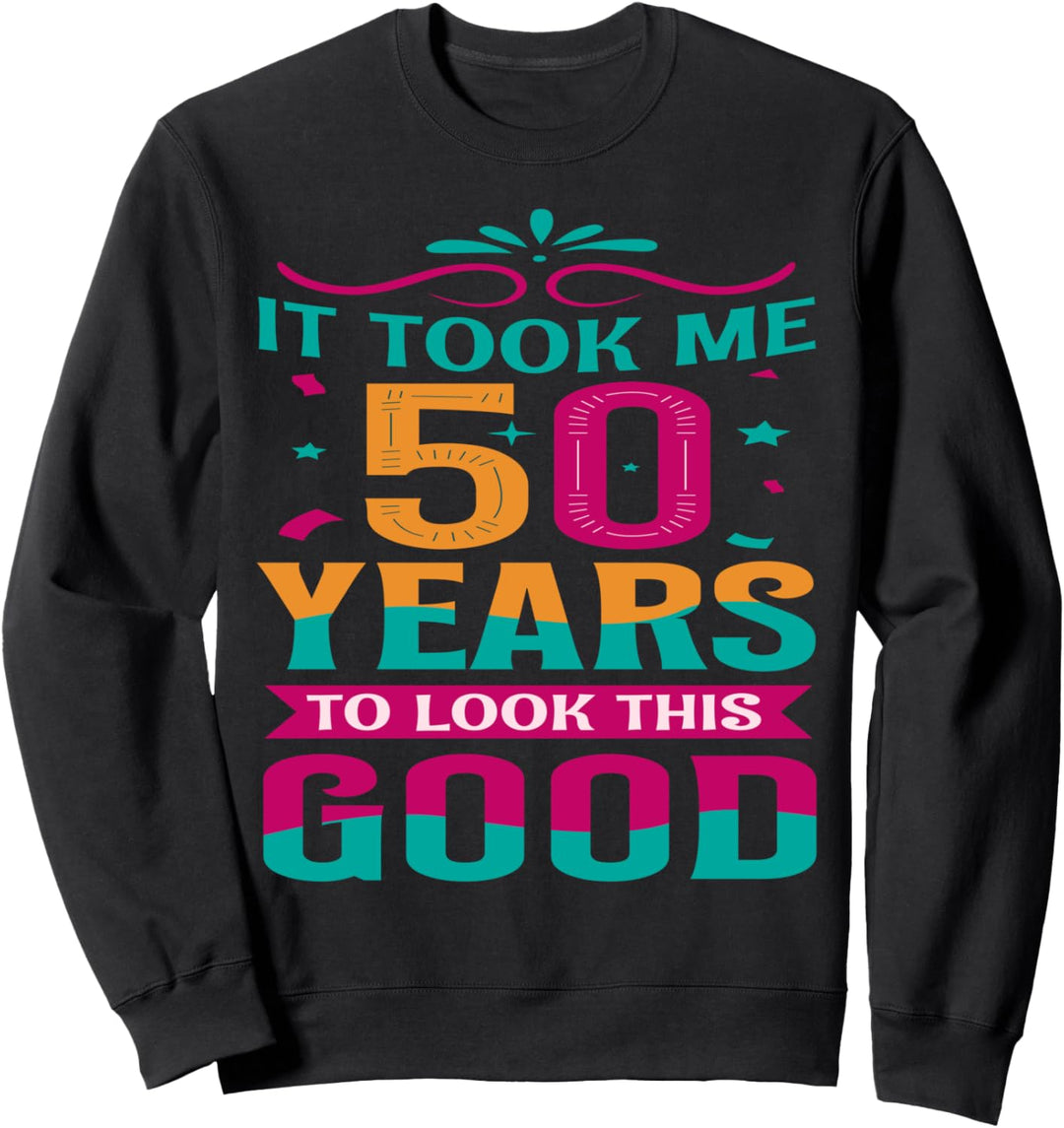 50 Birthday Fun It Took Me 50 Years To Look This Good 50 Yrs Sweatshirt