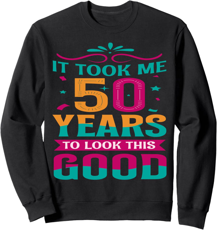 50 Birthday Fun It Took Me 50 Years To Look This Good 50 Yrs Sweatshirt