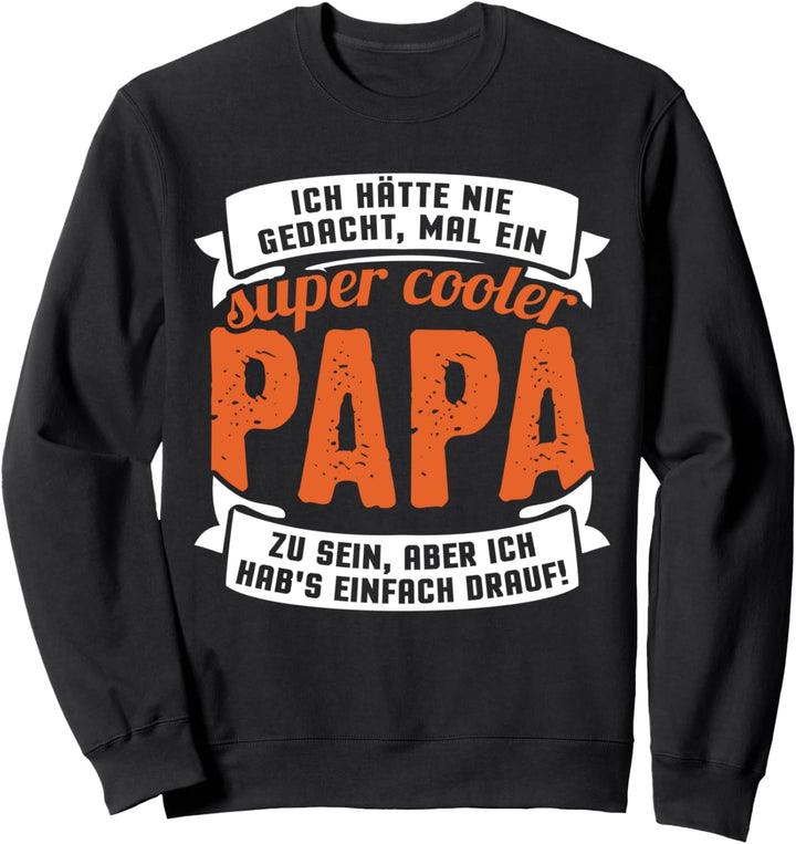 Ich hätte nie gedacht, mal ein super cooler Papa zu sein... Sweatshirt