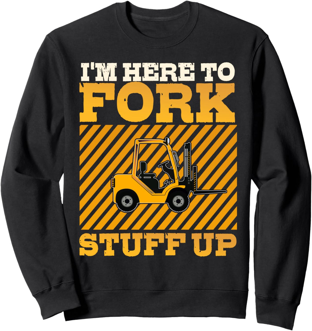 Forklift Operator Funny I'm Here To Fork Stuff Up Driver Sweatshirt