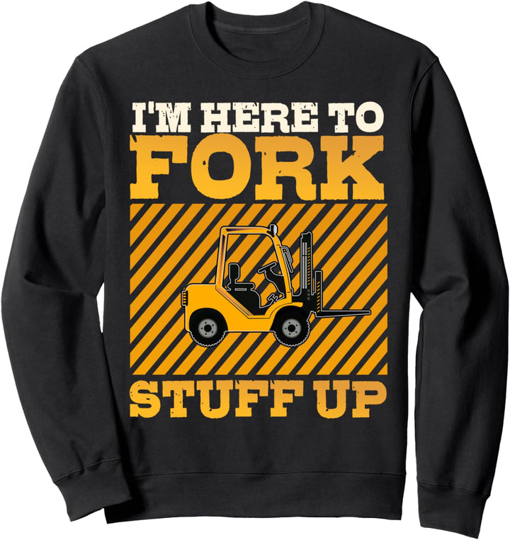 Forklift Operator Funny I'm Here To Fork Stuff Up Driver Sweatshirt
