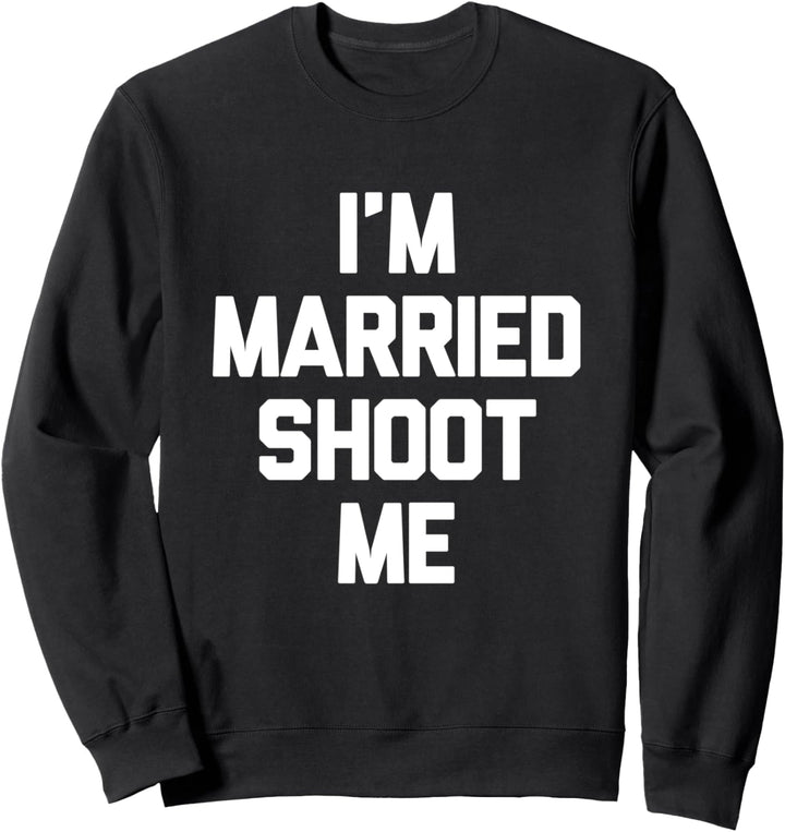 I'm Married Shoot Me Novelty Funny Dad Mom Husband Wife Gift Sweatshirt