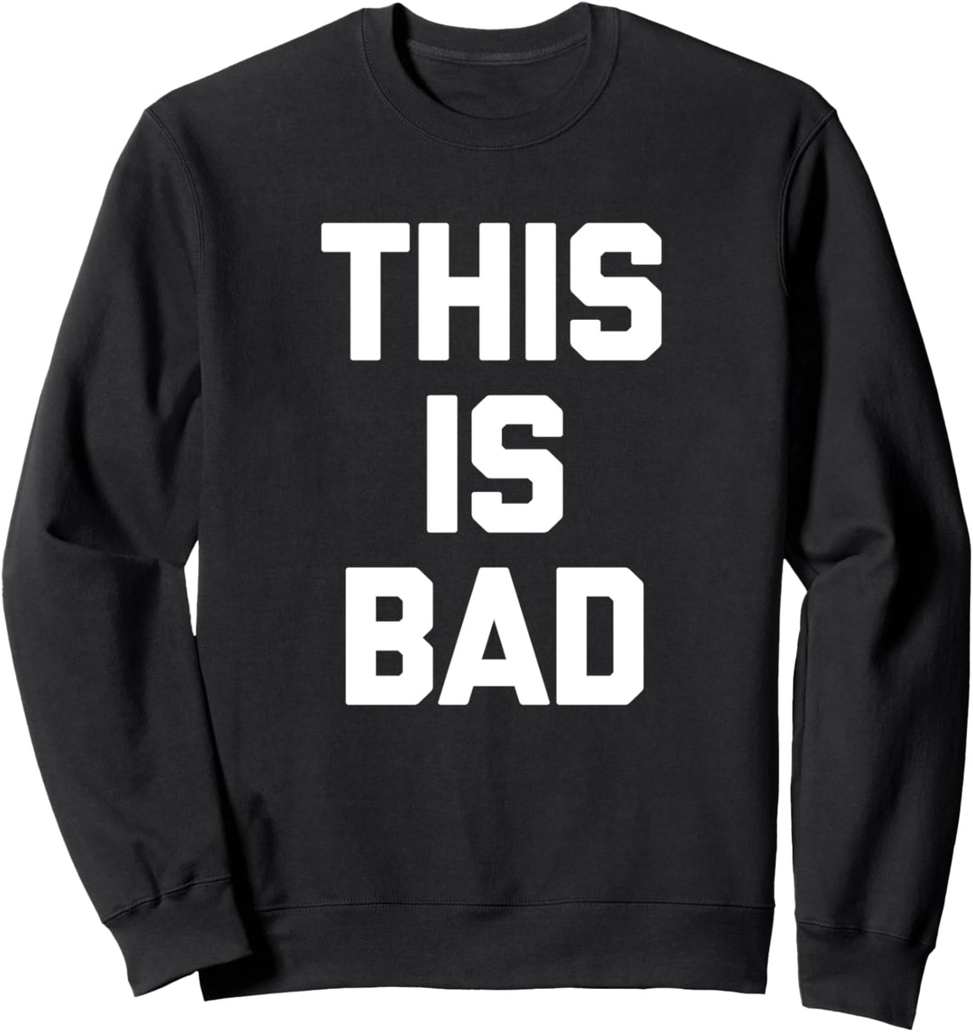This Is Bad Tshirt funny saying sarcastic novelty humor cool Sweatshirt
