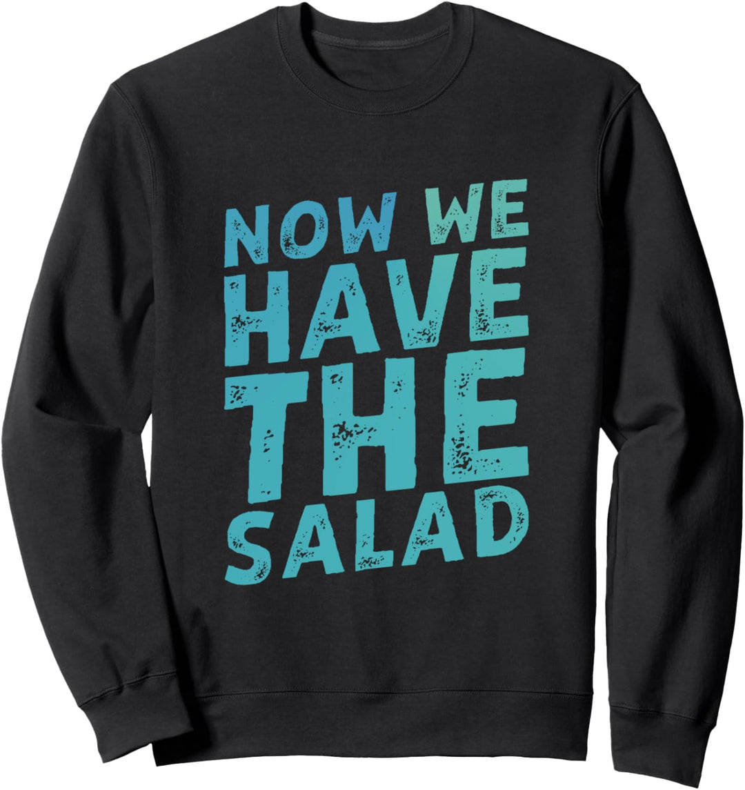 Now We Have The Salad Sweatshirt