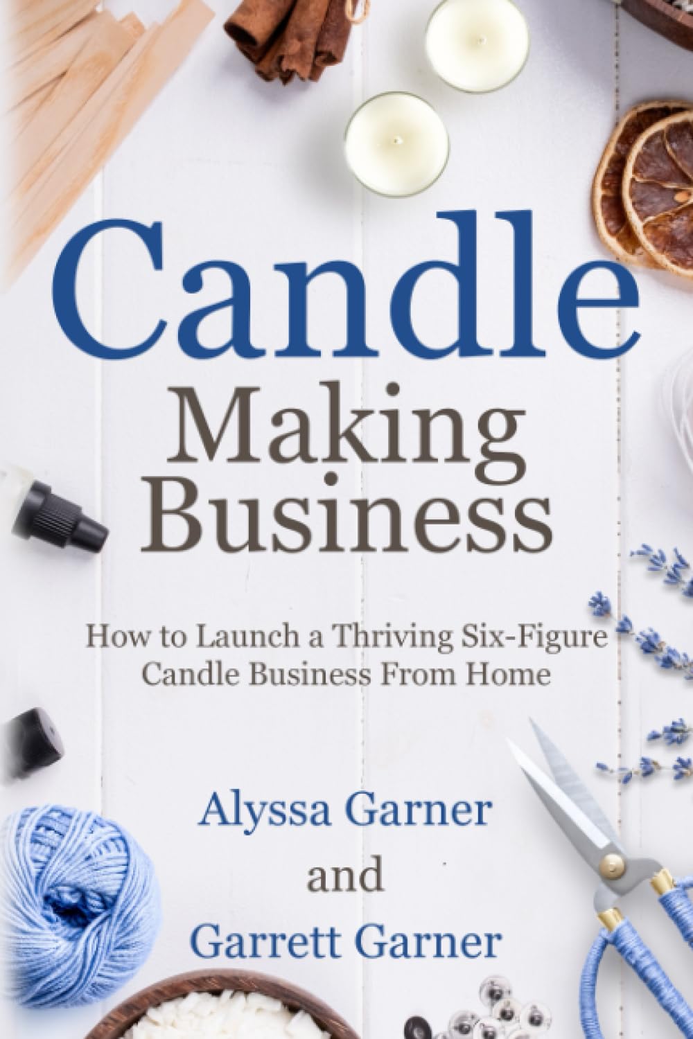 Candle Making Business: How to Launch a Thriving Six-Figure Candle Business from Home (Start a Craft