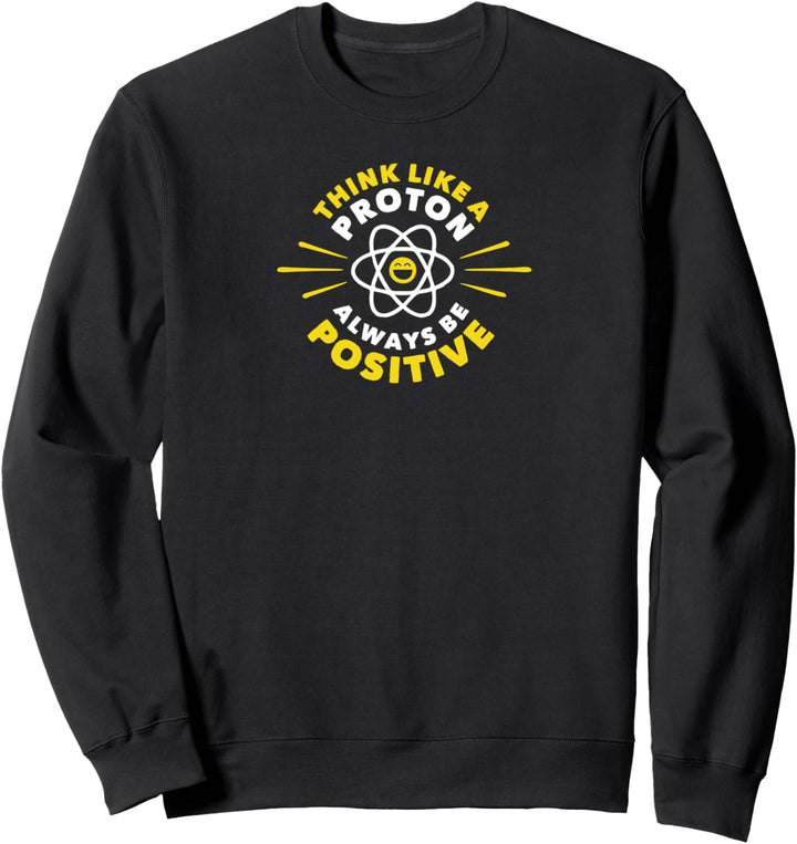 Think Like a Proton - Always be Positive - Nerd Geek Sweatshirt