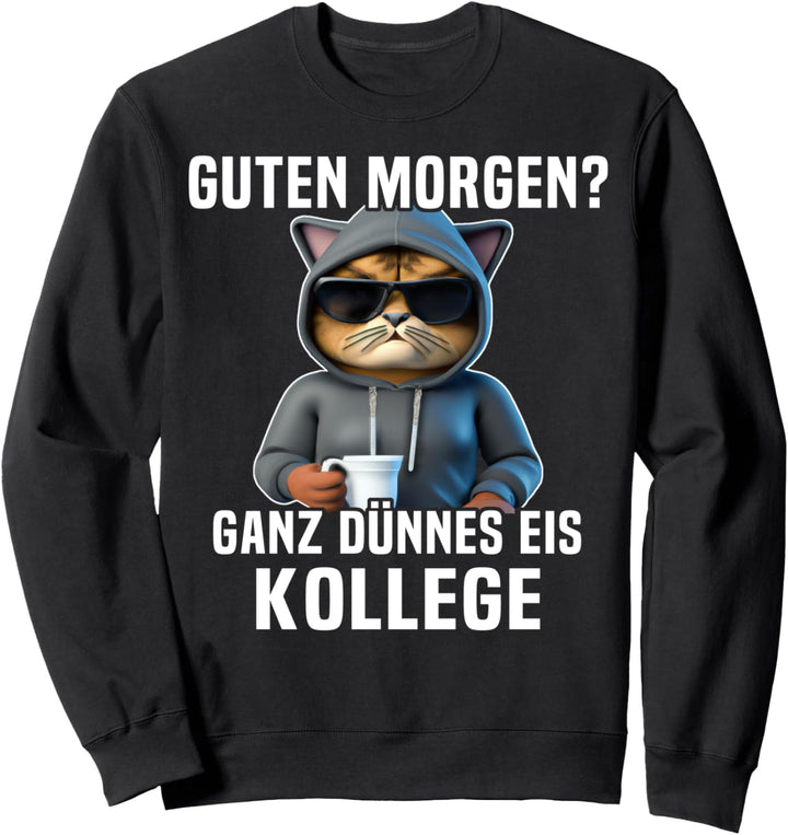 Guten Morgen Dünnes Eis Kollege Morgenmuffel Spruch Katze Sweatshirt