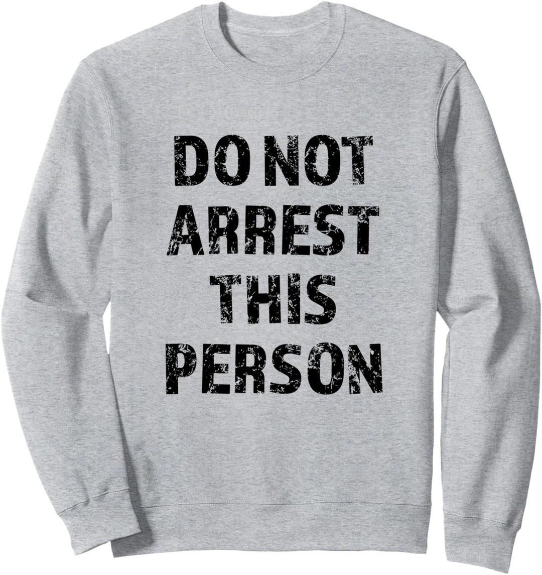 Top that Says - DO NOT ARREST THIS PERSON | Funny - Sweatshirt