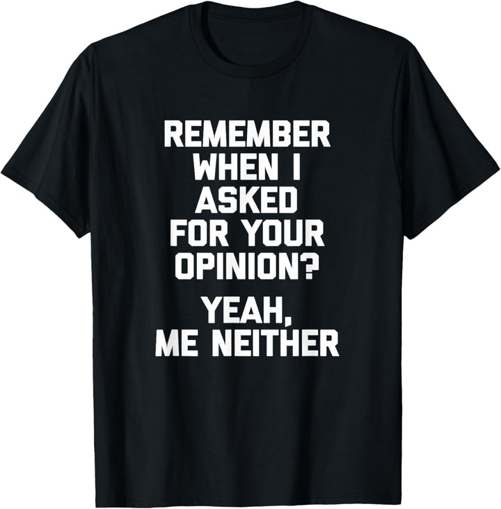 Erinnerst du dich, als ich um deine Meinung gebeten habe? T-Shirt