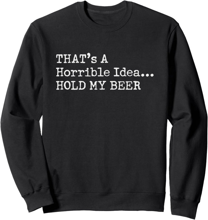 That's a Horrible Idea Hold My Beer Country Redneck Drinking Sweatshirt