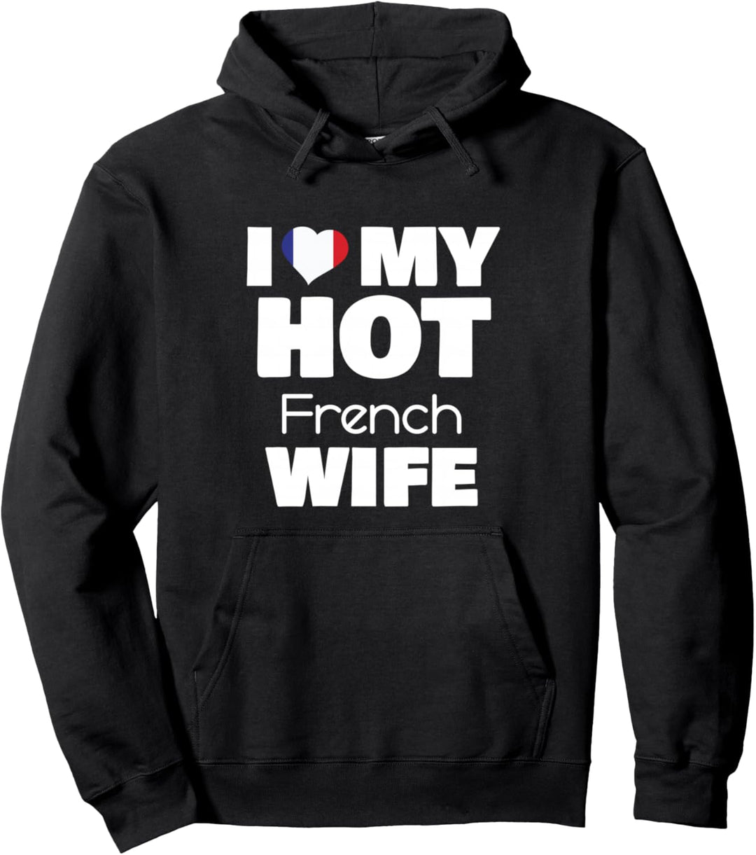 I Love My Hot French Wife Married To Hot France Girl Pullover Hoodie