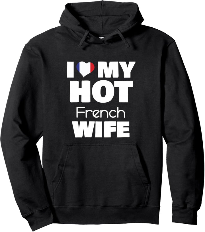I Love My Hot French Wife Married To Hot France Girl Pullover Hoodie