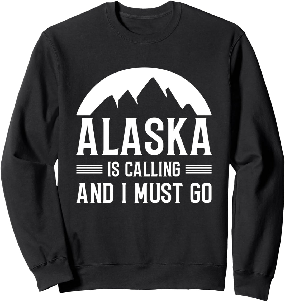 Alaska Is Calling And I Must Go Sweatshirt
