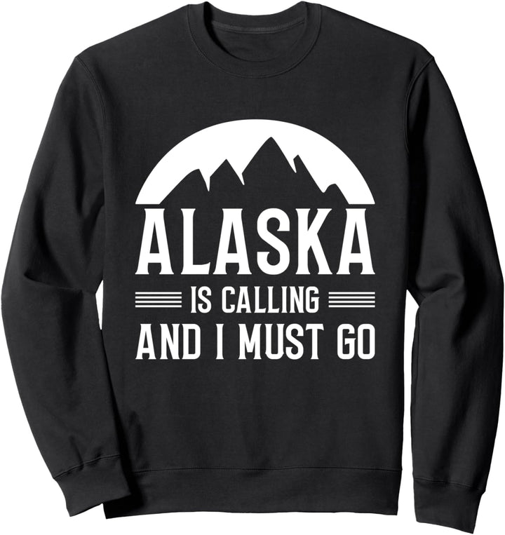 Alaska Is Calling And I Must Go Sweatshirt
