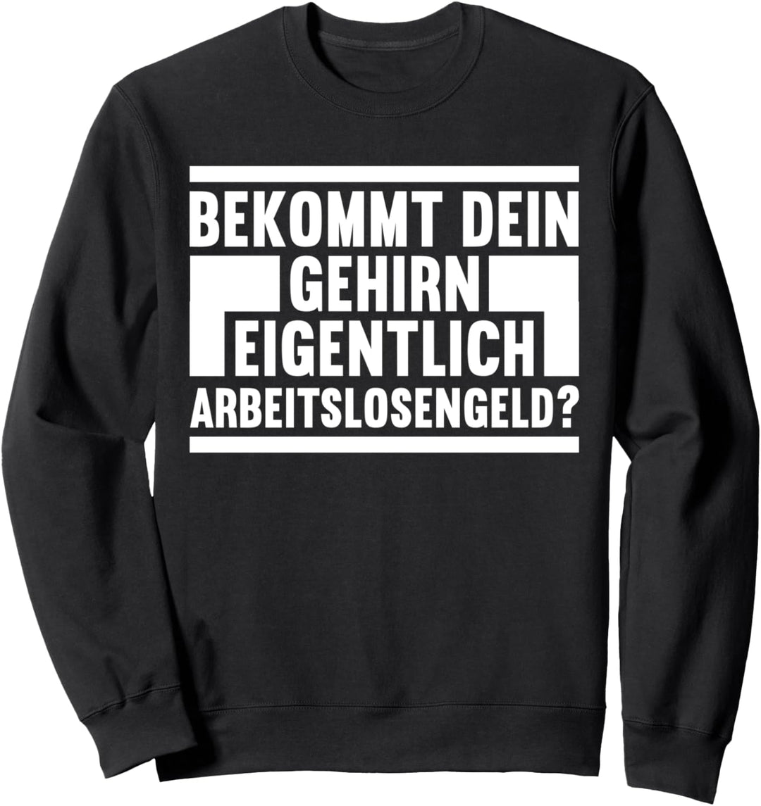 Bekommt Dein Gehirn eigentlich Arbeitslosengeld Sweatshirt