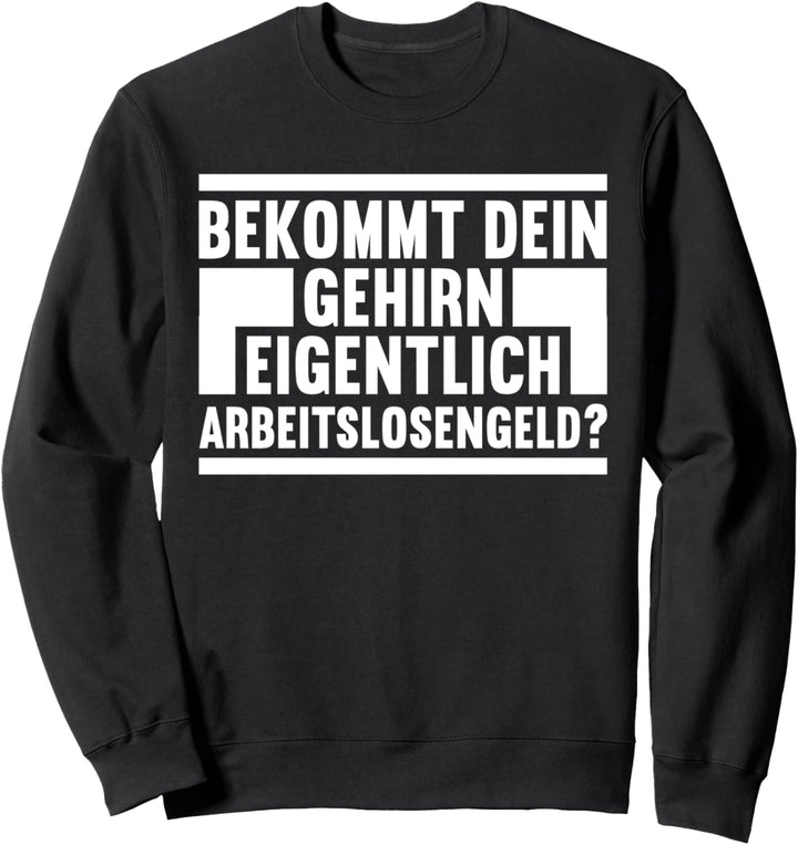 Bekommt Dein Gehirn eigentlich Arbeitslosengeld Sweatshirt