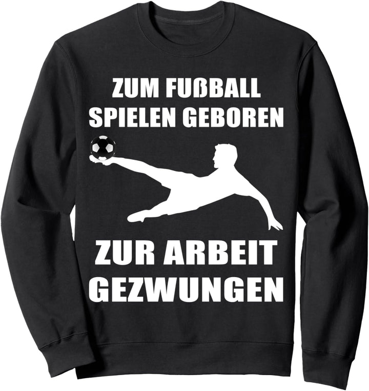 Zum Fussball spielen geboren, zur Arbeit gezwungen Design Sweatshirt