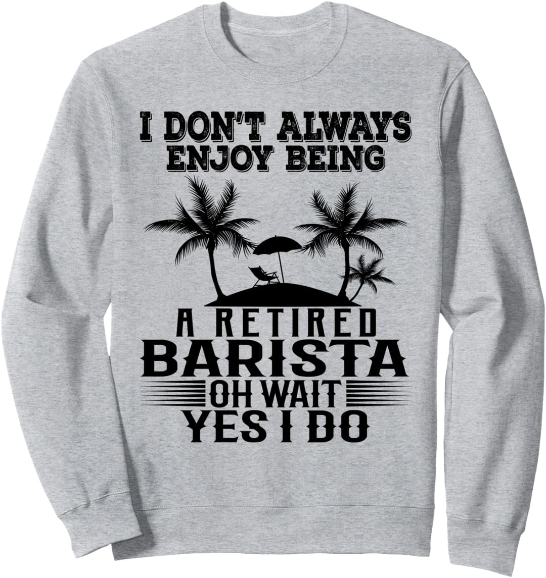 Ich geniesse es nicht immer, ein pensionierter Barista zu sein Warte Ja ich tue Sweatshirt