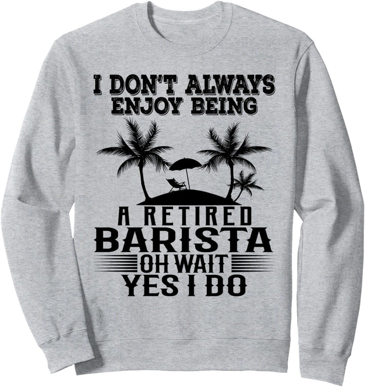 Ich geniesse es nicht immer, ein pensionierter Barista zu sein Warte Ja ich tue Sweatshirt