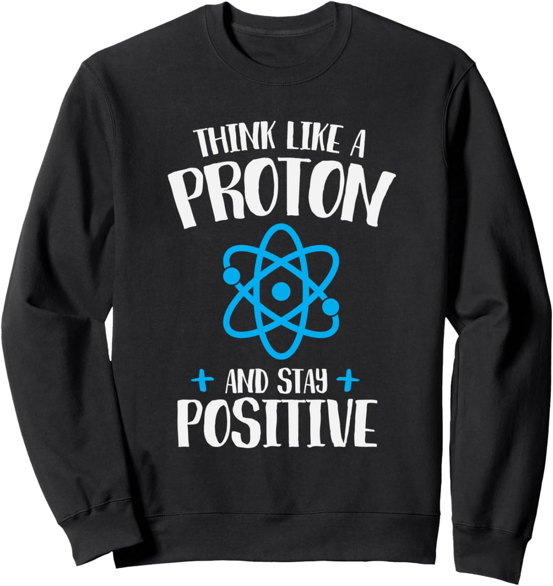 Think Like A Proton Stay Positive Chemistry Humor Sweatshirt
