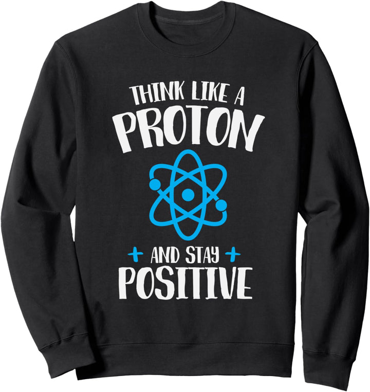 Think Like A Proton Stay Positive Chemistry Humor Sweatshirt