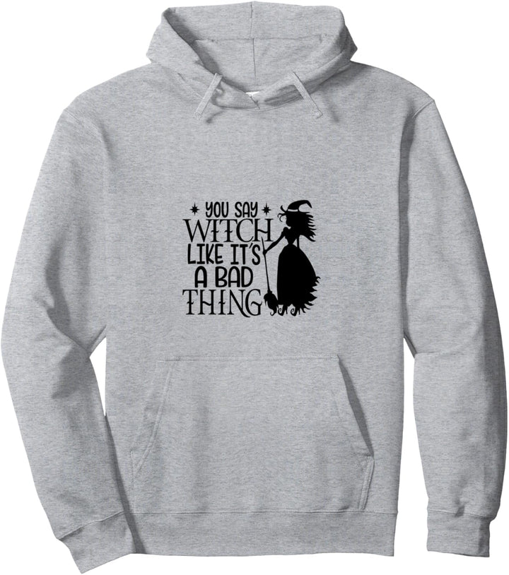 You Say Witch Like It’s a Bad Thing Happy Halloween Pullover Hoodie