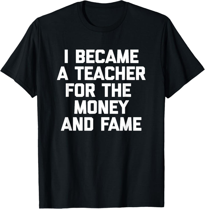 T-Shirt mit Aufschrift "I Became A Teacher For The Money & Fame T-Shirt