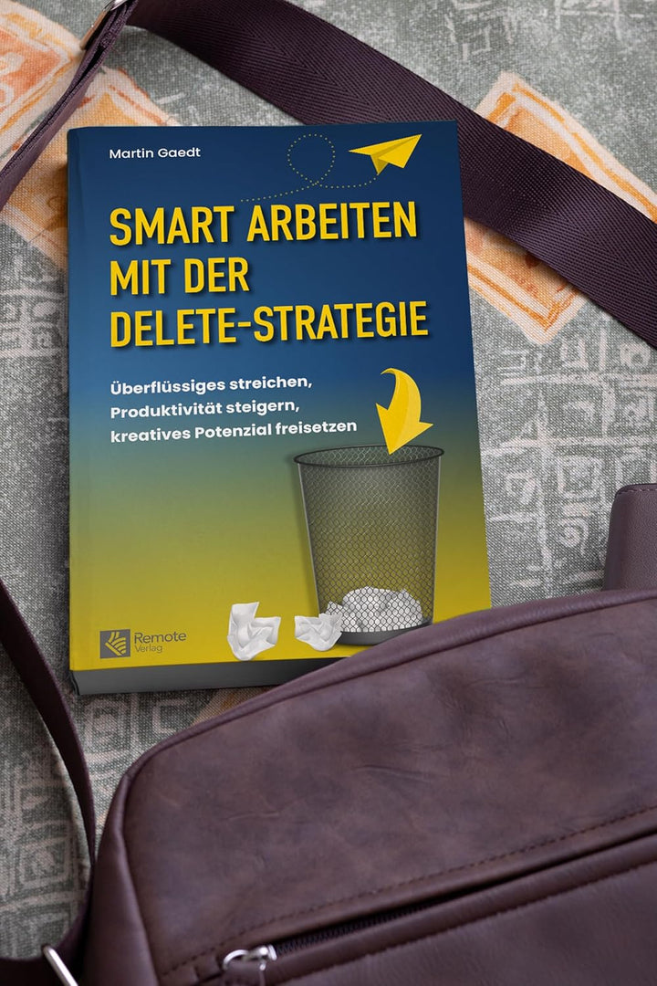 Smart Arbeiten mit der Delete-Strategie: Überflüssiges streichen, Produktivität steigern, kreatives