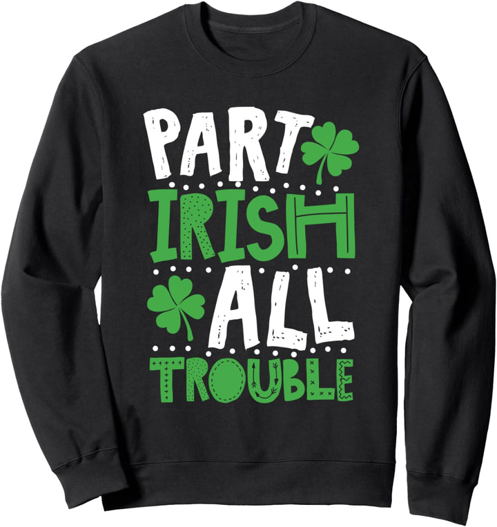 St Patrick's Day Part Irish All Trouble Funny Sweatshirt