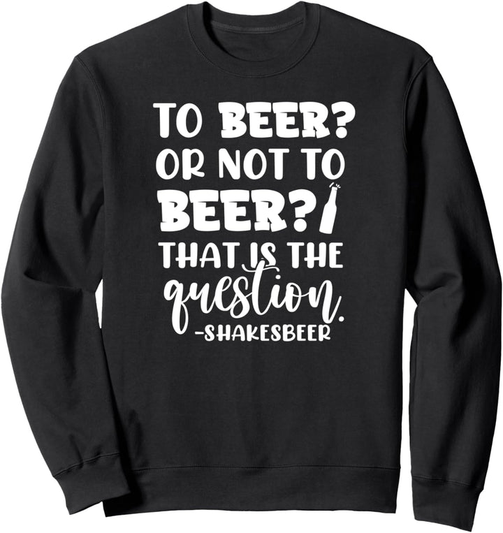 To Bier Or Not To Drink Beer That Is The Question Funny Beer Sweatshirt