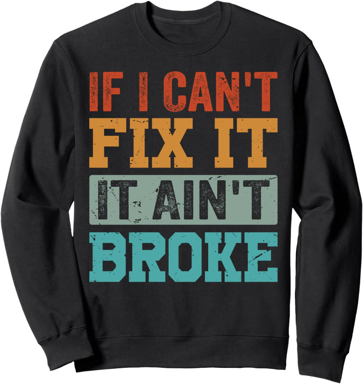 If I Can't Fix It. It Ain't Broke Sweatshirt
