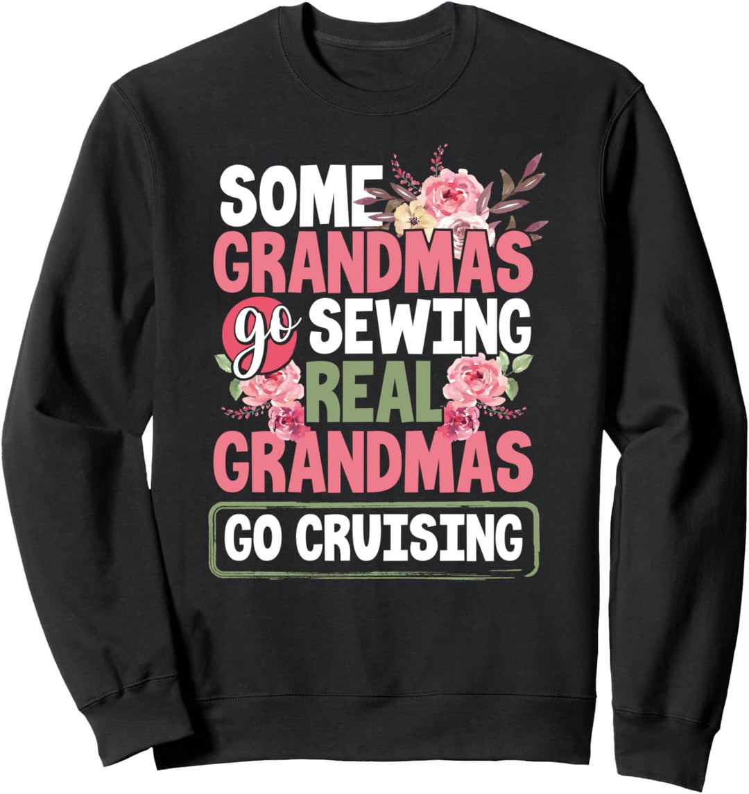 Some Grandmas Go Sewing Real Grandmas Go Cruising Floral Sweatshirt