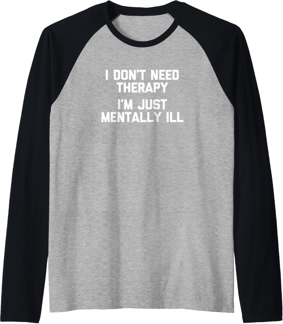 I Don't Need Therapy (I'm Just Mentally Ill) T-Shirt Raglan
