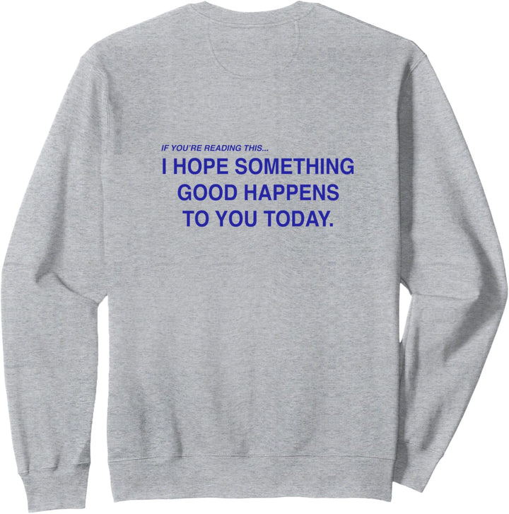 If you're reading this i hope something good happens to you Sweatshirt