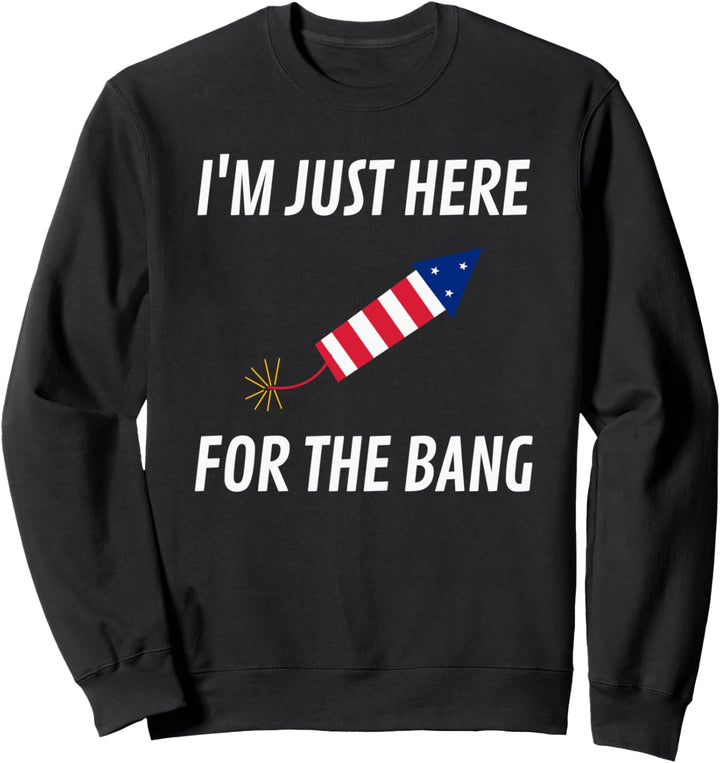 I'm Just Here For The Bang Funny 4th of July Fireworks Sweatshirt