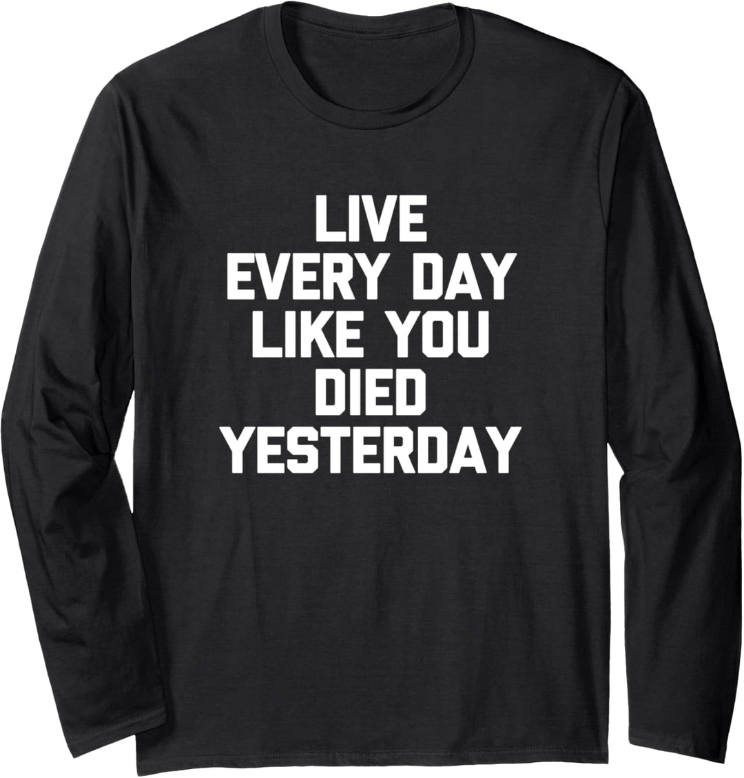 Live Every Day LIke You Died Yesterday T-Shirt Lustiger Spruch Langarmshirt