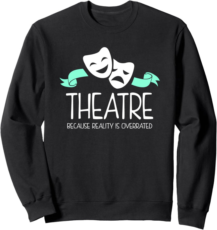 Theatre Because Reality Is Overrated Funny Theater Sweatshirt