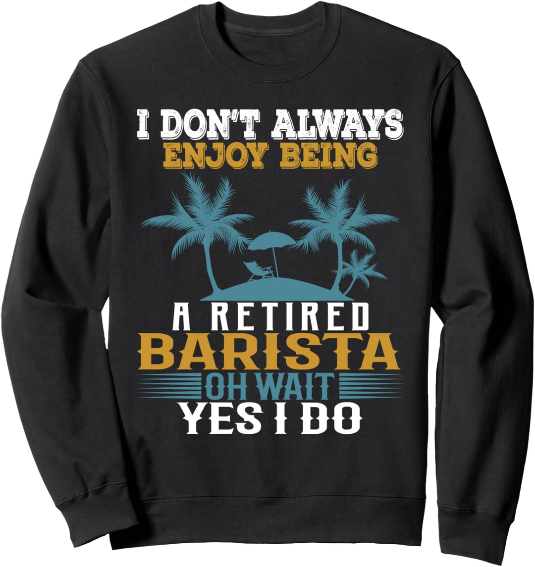 Ich geniesse es nicht immer, ein pensionierter Barista zu sein Warte Ja ich tue Sweatshirt