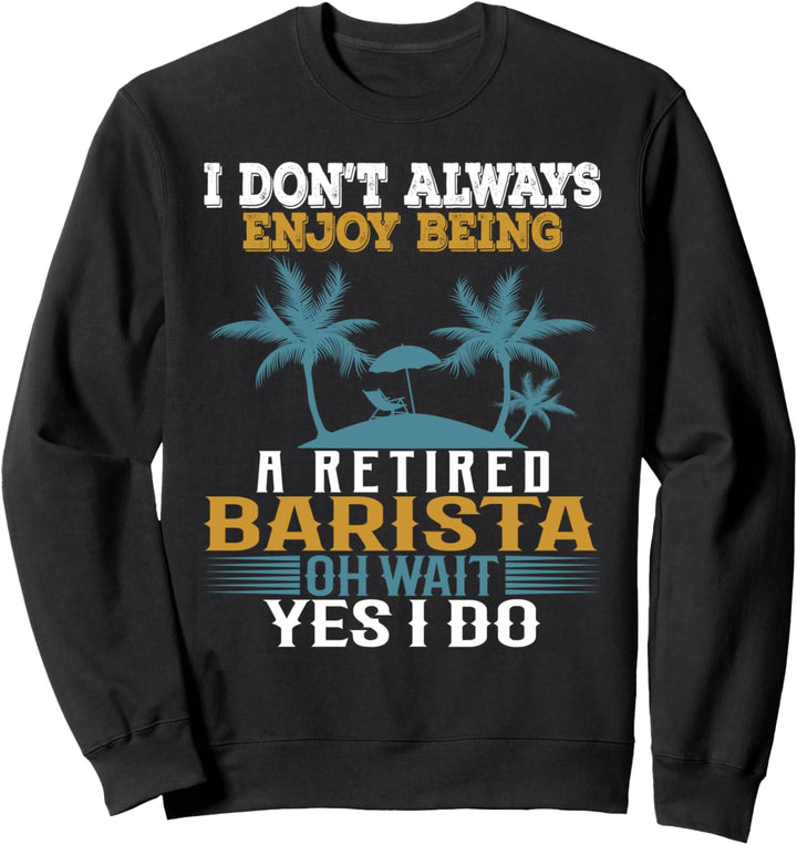 Ich geniesse es nicht immer, ein pensionierter Barista zu sein Warte Ja ich tue Sweatshirt